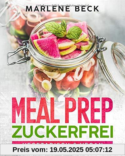 MEAL PREP ZUCKERFREI VEGETARISCH & VEGAN: Abnehmen ganz einfach durch zuckerfreie Ernährung, mit vielen leckeren Rezepten für Kinder und Erwachsene zum Mitnehmen und Vorkochen MEAL PREP ZUCKERFREI VEGETARISCH & VEGAN: Abnehmen ganz einfach durch zuckerfreie Ernährung, mit vielen leckeren Rezepten für Kinder und Erwachsene zum Mitnehmen und Vorkochen
