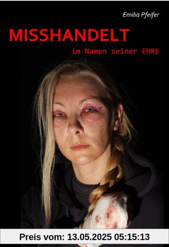 MISSHANDELT im Namen seiner Ehre - Tatsachen-Roman MISSHANDELT im Namen seiner Ehre - Tatsachen-Roman