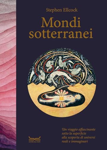 Mondi sotterranei. Un viaggio affascinante sotto la superficie alla scoperta di universi reali e immaginari. Ediz. a colori