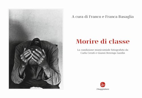 Morire di classe. La condizione manicomiale fotografata da Carla Cerati e Gianni Berengo Gardin. Ediz. illustrata (La cultura)