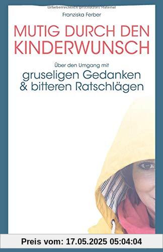 MUTIG DURCH DEN KINDERWUNSCH: Über den Umgang mit GRUSELIGEN GEDANKEN und BITTEREN RATSCHLÄGEN MUTIG DURCH DEN KINDERWUNSCH: Über den Umgang mit GRUSELIGEN GEDANKEN und BITTEREN RATSCHLÄGEN