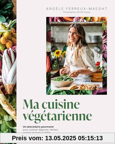 Ma cuisine végétarienne: Un abécédaire gourmand pour cuisiner légumes, herbes, graines et fruits à l infini