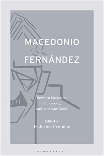 Macedonio Fernández: Between Literature, Philosophy, and the Avant-Garde Macedonio Fernández: Between Literature, Philosophy, and the Avant-Garde von Bloomsbury Academic