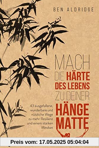 Mach die Härte des Lebens zu deiner Hängematte: 43 ausgefallene, wunderbare und nützliche Wege zu mehr Resilienz und einem starken Mindset Mach die Härte des Lebens zu deiner Hängematte: 43 ausgefallene, wunderbare und nützliche Wege zu mehr Resilienz und einem starken Mindset