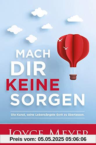 Mach dir keine Sorgen: Die Kunst, seine Lebensängste Gott zu überlassen Mach dir keine Sorgen: Die Kunst, seine Lebensängste Gott zu überlassen