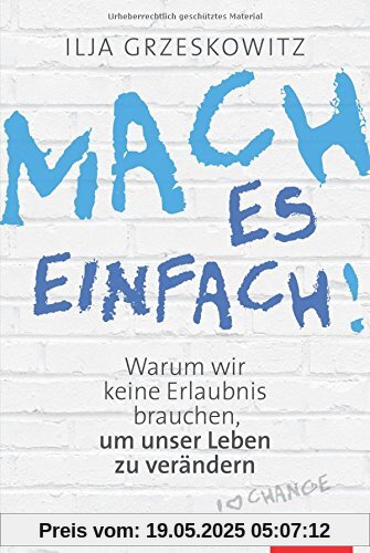 Mach es einfach!: Warum wir keine Erlaubnis brauchen, um unser Leben zu verändern (Dein Erfolg)