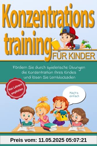 Mach´s einfach! Konzentrationstraining für Kinder: Fördern Sie durch spielerische Übungen die Konzentration Ihres Kindes und lösen Sie Lernblockaden! Von Lehrern empfohlen! (Konzentrationsübungen)