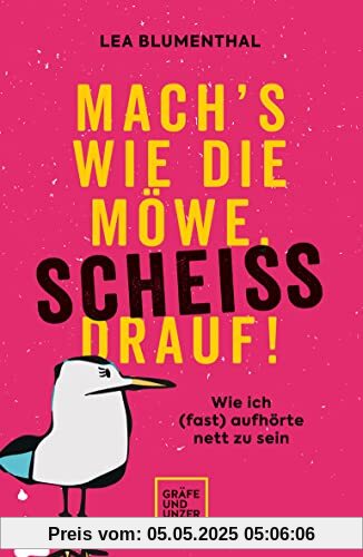 Mach's wie die Möwe, scheiß drauf!: Wie ich (fast) aufhörte nett zu sein (Lebenshilfe)