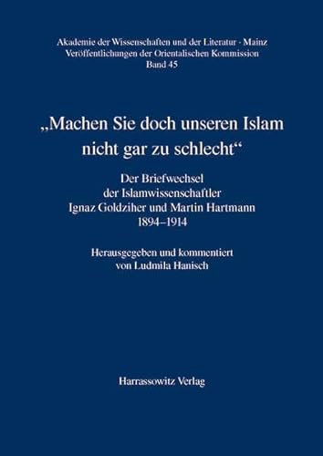 "Machen Sie doch unseren Islam nicht gar zu schlecht": Der Briefwechsel der Islamwissenschaftler Ignaz Goldziher und Martin Hartmann 1894-1914 ... und der Literatur, Mainz, Band 45)