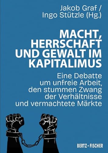Macht, Herrschaft und Gewalt im Kapitalismus: Eine Debatte um unfreie Arbeit, den stummen Zwang der Verhältnisse und vermachtete Märkte (Kapital & Krise) von Bertz und Fischer