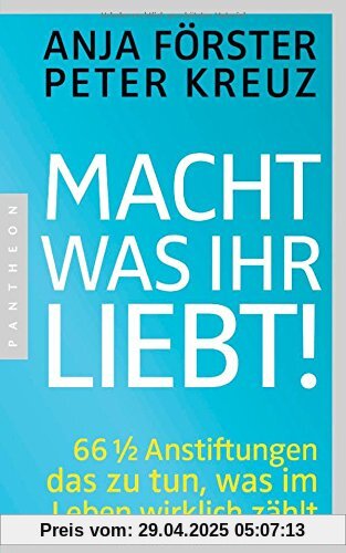 Macht, was ihr liebt!: 66 1/2 Anstiftungen das zu tun, was im Leben wirklich zählt