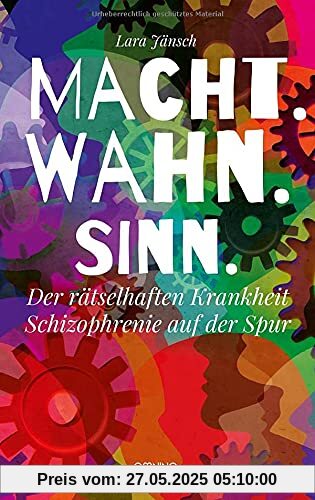 Macht.Wahn.Sinn.: Der rätselhaften Krankheit Schizophrenie auf der Spur