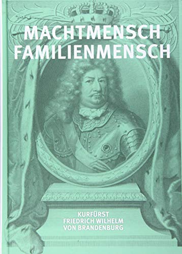 Machtmensch - Familienmensch. Kurfürst Friedrich Wilhelm von Brandenburg (1620-1688) von Aschendorff Verlag