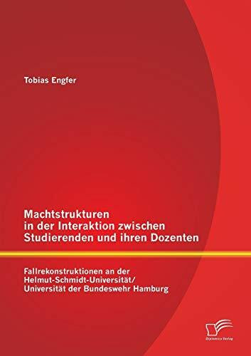 Machtstrukturen in der Interaktion zwischen Studierenden und ihren Dozenten: Fallrekonstruktio... Machtstrukturen in der Interaktion zwischen Studierenden und ihren Dozenten: Fallrekonstruktio...