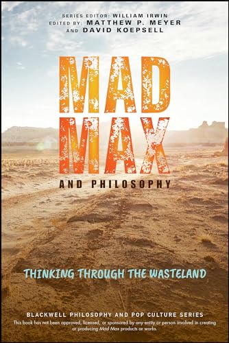 Mad Max and Philosophy: Thinking Through the Wasteland (Blackwell Philosophy and Pop Culture)
