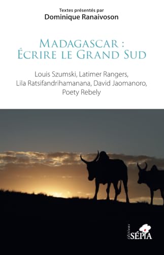 Madagascar : Écrire le Grand Sud: Louis Szumski, Latimer Rangers, Lila Ratsifandrihamanana, David Jaomanoro, Poety Rebely von Sépia