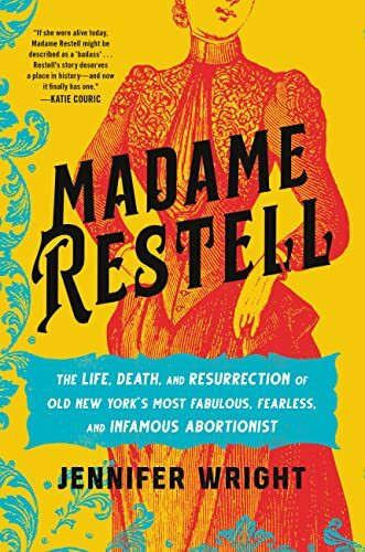 Madame Restell: The Life, Death, and Resurrection of Old New York’s Most Fabulous, Fearless, a...