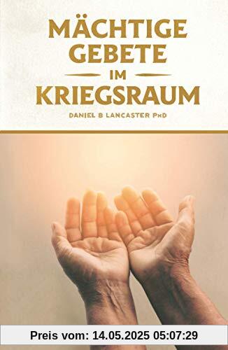 Mächtige Gebete Im Kriegsraum: Bete Wie Ein Starker Gebetskrieger Mächtige Gebete Im Kriegsraum: Bete Wie Ein Starker Gebetskrieger