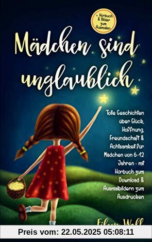 Mädchen sind unglaublich: Tolle Geschichten über Glück, Hoffnung, Freundschaft & Achtsamkeit für Mädchen von 6-12 Jahren mit Hörbuch zum Download & Ausmalbildern zum Ausdrucken