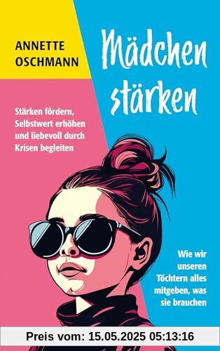 Mädchen stärken: Stärken fördern, Selbstwert erhöhen und liebevoll durch Krisen begleiten. Wie wir unseren Töchtern alles mitgeben, was sie brauchen. Mädchen stärken: Stärken fördern, Selbstwert erhöhen und liebevoll durch Krisen begleiten. Wie wir unseren Töchtern alles mitgeben, was sie brauchen.