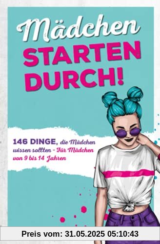 Mädchen starten durch!: 146 Dinge, die Mädchen wissen sollten – Für Mädchen von 9 bis 14 Jahren