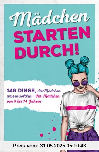 Mädchen starten durch!: 146 Dinge, die Mädchen wissen sollten – Für Mädchen von 9 bis 14 Jahren