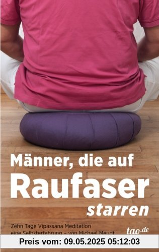 Männer, die auf Raufaser starren: Zehn Tage Vipassana-Meditation - eine Selbsterfahrung Männer, die auf Raufaser starren: Zehn Tage Vipassana-Meditation - eine Selbsterfahrung