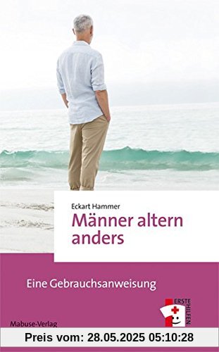 Männer altern anders: Eine Gebrauchsanweisung (Erste Hilfen Bd. 12)