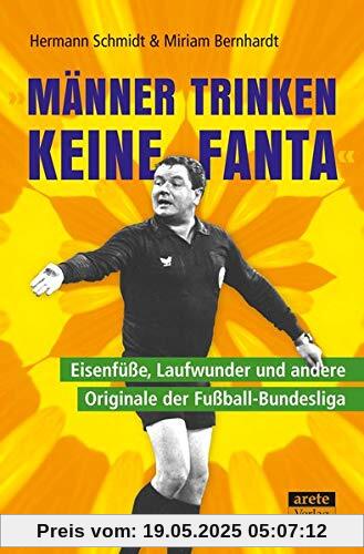Männer trinken keine Fanta: Eisenfüße, Laufwunder und andere Originale der Fußball-Bundesliga Männer trinken keine Fanta: Eisenfüße, Laufwunder und andere Originale der Fußball-Bundesliga