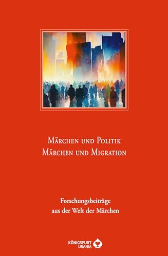 Märchen und Politik - Märchen und Migration: Forschungsbeiträge aus der Welt der Märchen - Jahresband 48 von Königsfurt Urania