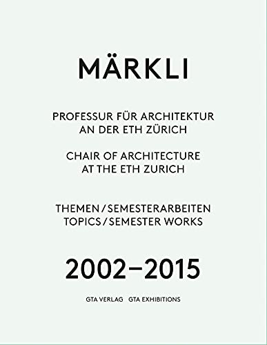 Märkli: Professur für Architektur  an der ETH Zürich 2002–2015 Themen / Semesterarbeiten Texte / Gespräch