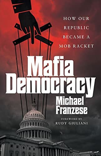 Mafia Democracy: How Our Republic Became a Mob Racket Mafia Democracy: How Our Republic Became a Mob Racket