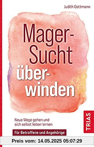 Magersucht überwinden: Neue Wege gehen und sich selbst lieben lernen. Für Betroffene und Angehörige