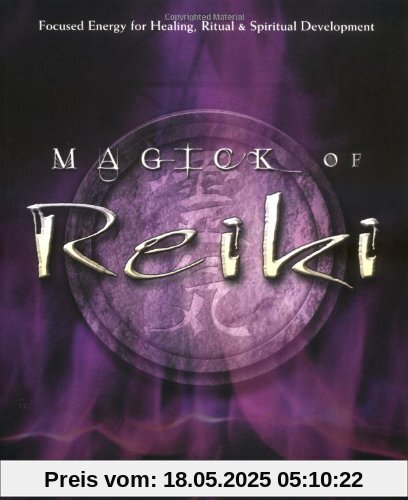 Magick of Reiki: Focused Energy for Healing, Ritual, & Spiritual Development: Focused Energy for Healing, Ritual and Spiritual Development Magick of Reiki: Focused Energy for Healing, Ritual, & Spiritual Development: Focused Energy for Healing, Ritual and Spiritual Development