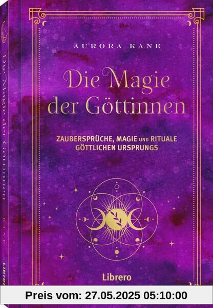 Magie der Göttinnen: Zaubersprüche, Magie und Rituale Göttlichen Ursprungs