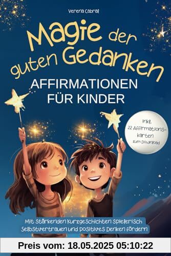 Magie der guten Gedanken - Affirmationen für Kinder: Mit stärkenden Kurzgeschichten spielerisch Selbstvertrauen und positives Denken fördern - inkl. 22 Affirmationskarten zum Download Magie der guten Gedanken - Affirmationen für Kinder: Mit stärkenden Kurzgeschichten spielerisch Selbstvertrauen und positives Denken fördern - inkl. 22 Affirmationskarten zum Download