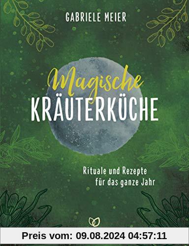 Magische Kräuterküche: Rituale und Rezepte für das ganze Jahr