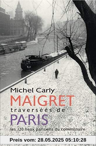 Maigret, traversées de Paris : Les 120 lieux parisiens du commissaire