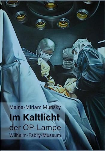 Maina-Miriam Munsky Im Kaltlicht der OP-Lampe: Wilhelm-Fabry-Museum von Murken-Altrogge