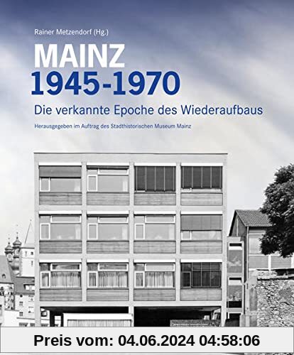 Mainz 1945 - 1970: Die verkannte Epoche des Wiederaufbaus