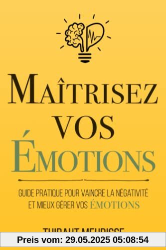 Maîtrisez vos émotions: Guide pratique pour vaincre la négativité et mieux gérer vos émotions Maîtrisez vos émotions: Guide pratique pour vaincre la négativité et mieux gérer vos émotions