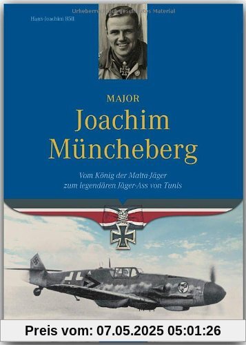 Major Joachim Müncheberg. Vom König der Malta-Jäger zum legendären Jäger-Ass von Tunis Major Joachim Müncheberg. Vom König der Malta-Jäger zum legendären Jäger-Ass von Tunis