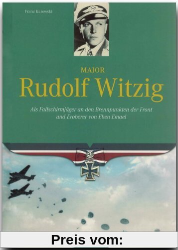 Major Rudolf Witzig: Als Fallschirmjäger an den Brennpunkten der Front und Eroberer von Eben Emael
