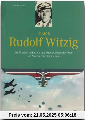 Major Rudolf Witzig: Als Fallschirmjäger an den Brennpunkten der Front und Eroberer von Eben Emael