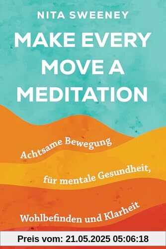 Make Every Move a Meditation: Achtsame Bewegung für mentale Gesundheit, Wohlbefinden und Klarheit