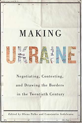 Making Ukraine: Negotiating, Contesting, and Drawing the Borders in the Twentieth Century von McGill-Queen's University Press
