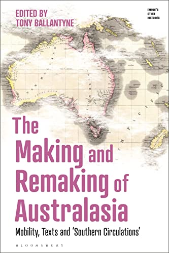 Making and Remaking of Australasia, The: Mobility, Texts and ‘Southern Circulations’ (Empire’s Other Histories) von Bloomsbury Academic