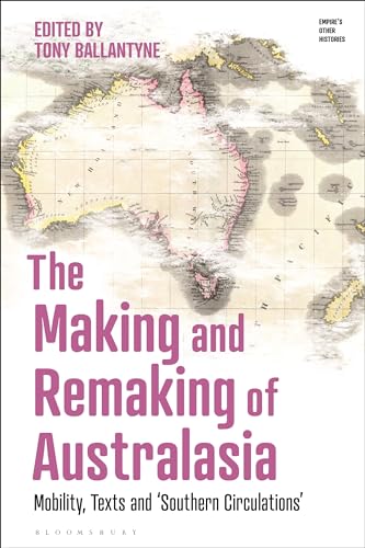 Making and Remaking of Australasia, The: Mobility, Texts and ‘Southern Circulations’ (Empire’s Other Histories)