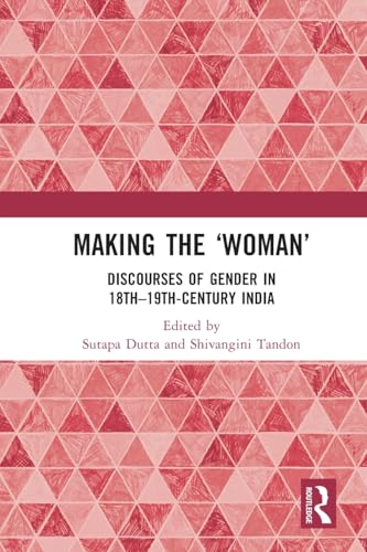 Making the 'Woman': Discourses of Gender in 18th-19th century India von Routledge India