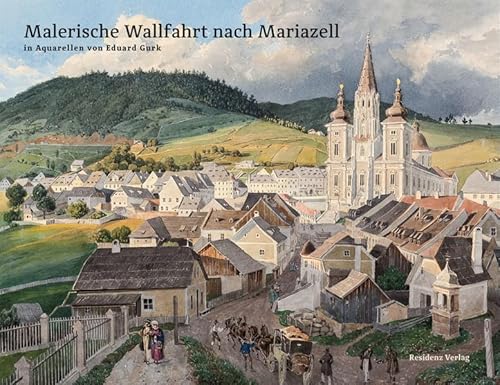 Malerische Wallfahrt nach Mariazell: in Aquarellen von Eduard Gurk mit Texten von Friedrich Grassegger
